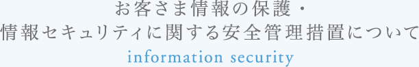 お客さま情報の保護・情報セキュリティに関する安全管理措置について